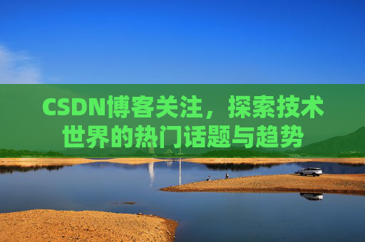 CSDN博客关注，探索技术世界的热门话题与趋势