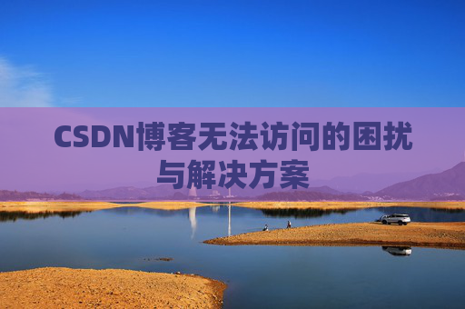 CSDN博客无法访问的困扰与解决方案